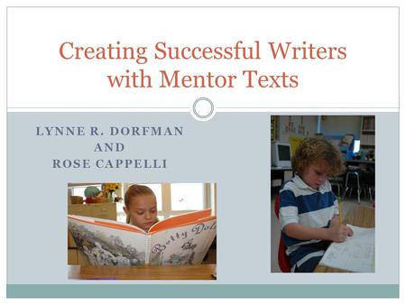 LYNNE R. DORFMAN AND ROSE CAPPELLI Creating Successful Writers with Mentor Texts.