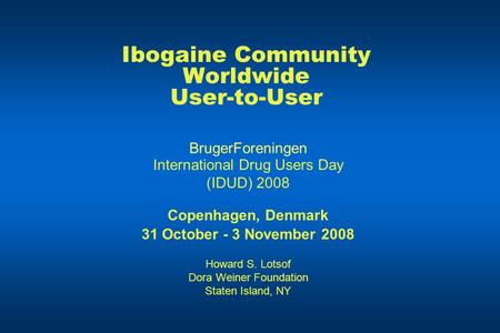 Ibogaine Community Worldwide User-to-User BrugerForeningen International Drug Users Day (IDUD) 2008 Copenhagen, Denmark 31 October - 3 November 2008 Howard.