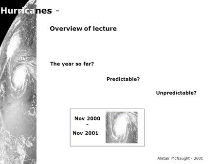 Hurricanes - the predictable hazards? Alistair McNaught - 2001 Overview of lecture Nov 2000 - Nov 2001 Predictable? Unpredictable? The year so far?