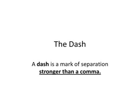 The Dash A dash is a mark of separation stronger than a comma.