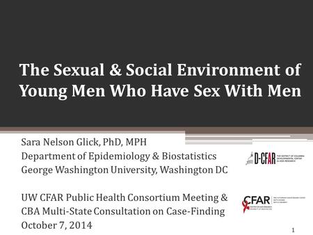 1 The Sexual & Social Environment of Young Men Who Have Sex With Men Sara Nelson Glick, PhD, MPH Department of Epidemiology & Biostatistics George Washington.