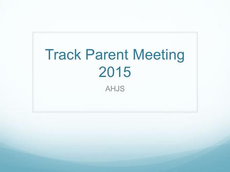 Track Parent Meeting 2015 AHJS. AHJS TRACK COACHES Boys’ Coaches Girls’ Coaches.