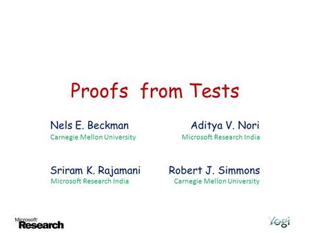 Proofs from Tests Nels E. Beckman Aditya V. Nori Sriram K. Rajamani Robert J. Simmons Carnegie Mellon UniversityMicrosoft Research India Carnegie Mellon.
