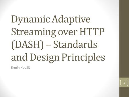Dynamic Adaptive Streaming over HTTP (DASH) – Standards and Design Principles Ermin Hodžić 1.