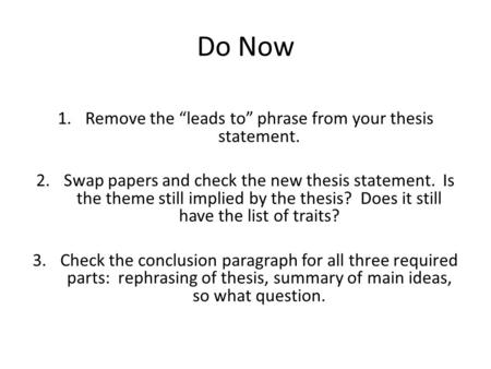 Do Now 1.Remove the “leads to” phrase from your thesis statement. 2.Swap papers and check the new thesis statement. Is the theme still implied by the thesis?