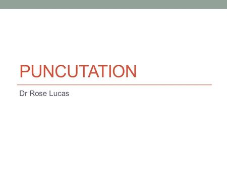 PUNCUTATION Dr Rose Lucas. Puncutation Punctuation is about 2 key things: Writing correct grammatical sentences in English. This is important not just.