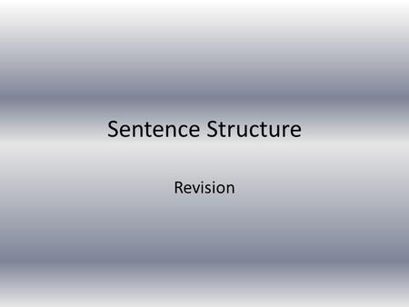 Sentence Structure Revision. Sentence Structure You need to be able to identify the main features of sentence structure but also explain their effect.