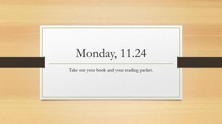 Monday, 11.24 Take out your book and your reading packet.