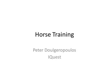 Horse Training Peter Doulgeropoulos IQuest. Objective of The Year My objective this year was to get my horses ready for competition – Dash and Briar were.