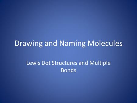 Drawing and Naming Molecules Lewis Dot Structures and Multiple Bonds.