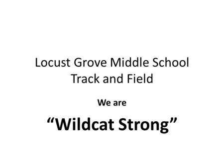 Locust Grove Middle School Track and Field We are “Wildcat Strong”