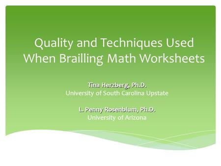 Quality and Techniques Used When Brailling Math Worksheets Tina Herzberg, Ph.D. University of South Carolina Upstate L. Penny Rosenblum, Ph.D. University.