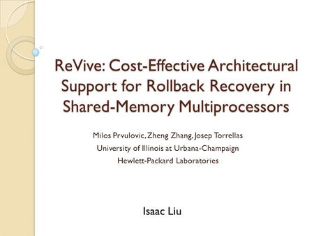 ReVive: Cost-Effective Architectural Support for Rollback Recovery in Shared-Memory Multiprocessors Milos Prvulovic, Zheng Zhang, Josep Torrellas University.