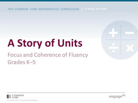 © 2012 Common Core, Inc. All rights reserved. commoncore.org NYS COMMON CORE MATHEMATICS CURRICULUM A Story of Units Focus and Coherence of Fluency Grades.