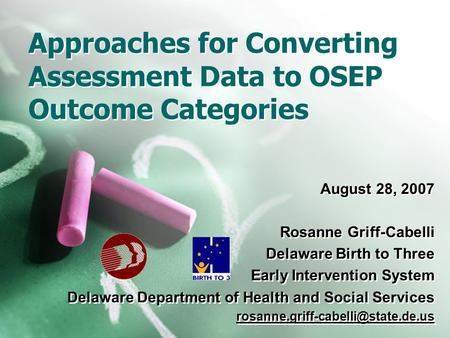 Approaches for Converting Assessment Data to OSEP Outcome Categories August 28, 2007 Rosanne Griff-Cabelli Delaware Birth to Three Early Intervention System.