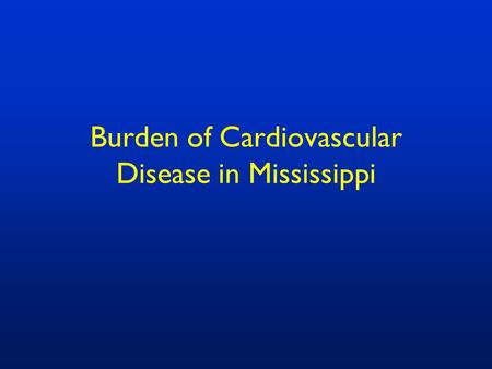 Burden of Cardiovascular Disease in Mississippi. Top Ten Leading Causes of Death in Mississippi, 2007 Source: Mississippi Vital Statistics, 2007.