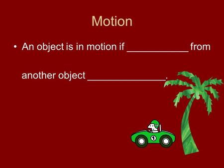 Motion An object is in motion if ___________ from another object ______________.