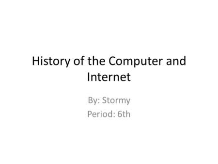 History of the Computer and Internet By: Stormy Period: 6th.