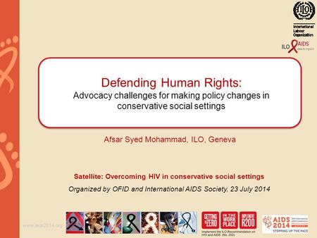 Www.aids2014.org Defending Human Rights: Advocacy challenges for making policy changes in conservative social settings Afsar Syed Mohammad, ILO, Geneva.