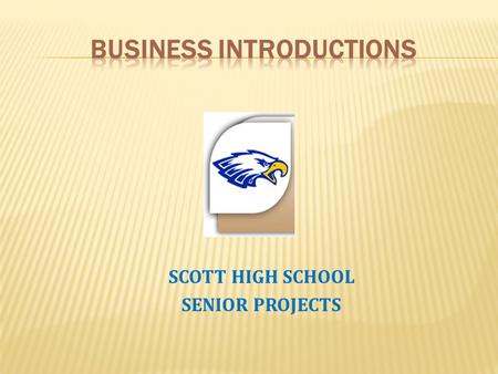 SCOTT HIGH SCHOOL SENIOR PROJECTS. In the business world, first impressions can mean the difference between thousands or zero dollars. When you are introduced.