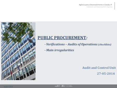 Maio  2014 PUBLIC PROCUREMENT: - Verifications – Audits of Operations (checklists) - Main irregularities Audit and Control Unit 27-05-2014.