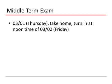 Middle Term Exam 03/01 (Thursday), take home, turn in at noon time of 03/02 (Friday)