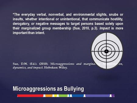 Microaggressions as Bullying *The everyday verbal, nonverbal, and environmental slights, snubs or insults, whether intentional or unintentional, that communicate.