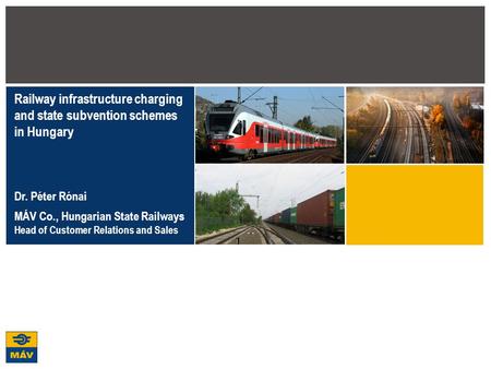 1 Railway infrastructure charging and state subvention schemes in Hungary Dr. Péter Rónai MÁV Co., Hungarian State Railways Head of Customer Relations.
