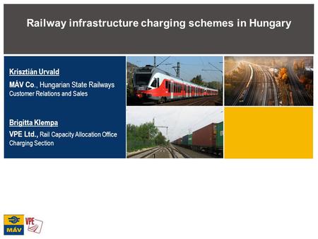 1 Railway infrastructure charging schemes in Hungary Krisztián Urvald MÁV Co., Hungarian State Railways Customer Relations and Sales Brigitta Klempa VPE.