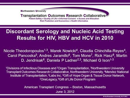 © Northwestern University, NUTORC Discordant Serology and Nucleic Acid Testing Results for HIV, HBV and HCV in 2010 Nicole Theodoropoulos 1,3, Marek Nowicki.