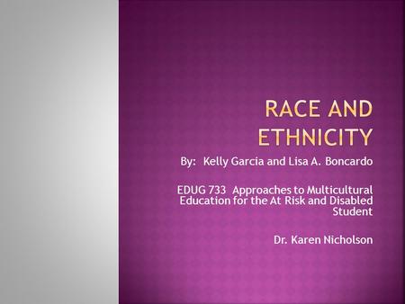 By: Kelly Garcia and Lisa A. Boncardo EDUG 733 Approaches to Multicultural Education for the At Risk and Disabled Student Dr. Karen Nicholson.