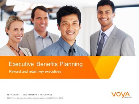 Reward and retain key executives Executive Benefits Planning ©2014 Voya Services Company. All rights reserved. CN0317-8764-0316.