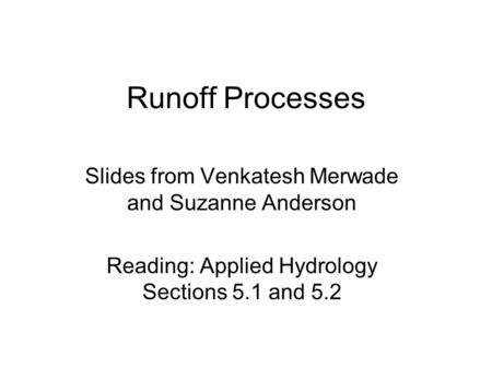 Runoff Processes Slides from Venkatesh Merwade and Suzanne Anderson Reading: Applied Hydrology Sections 5.1 and 5.2.