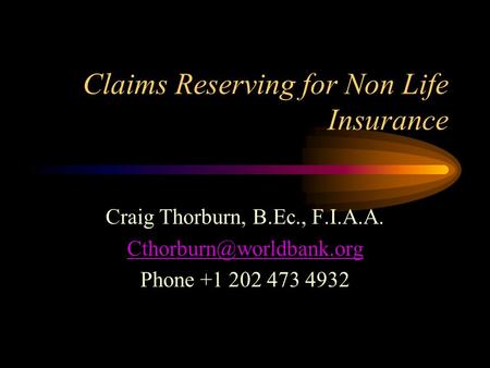 Claims Reserving for Non Life Insurance Craig Thorburn, B.Ec., F.I.A.A. Phone +1 202 473 4932.