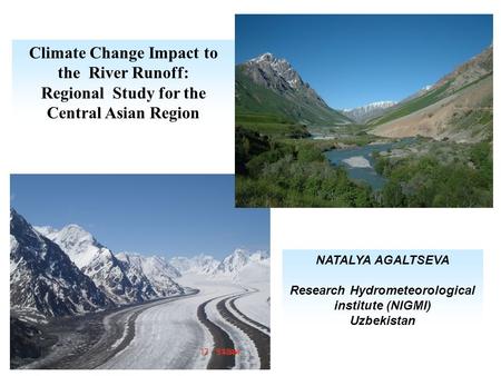 Climate Change Impact to the River Runoff: Regional Study for the Central Asian Region NATALYA AGALTSEVA Research Hydrometeorological institute (NIGMI)
