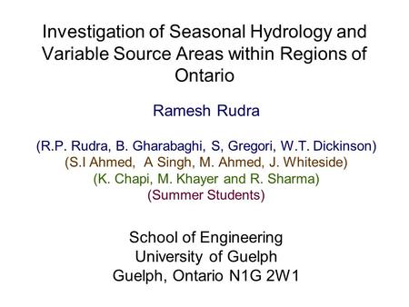 Investigation of Seasonal Hydrology and Variable Source Areas within Regions of Ontario Ramesh Rudra (R.P. Rudra, B. Gharabaghi, S, Gregori, W.T. Dickinson)