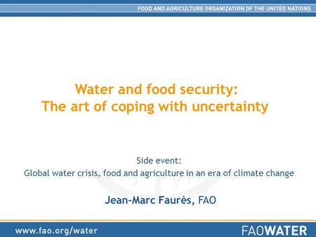 Water and food security: The art of coping with uncertainty Side event: Global water crisis, food and agriculture in an era of climate change Jean-Marc.