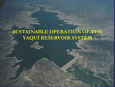 SUSTAINABLE OPERATION OF THE YAQUI RESERVOIR SYSTEM.