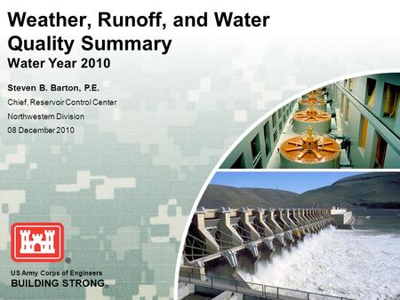 US Army Corps of Engineers BUILDING STRONG ® Weather, Runoff, and Water Quality Summary Water Year 2010 Steven B. Barton, P.E. Chief, Reservoir Control.