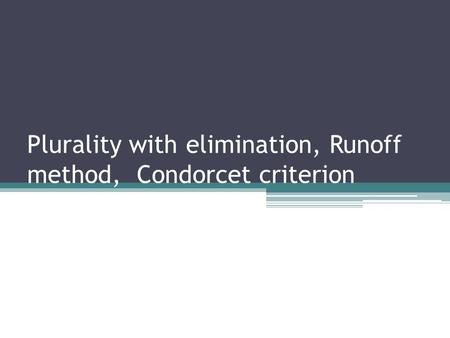 Plurality with elimination, Runoff method, Condorcet criterion.