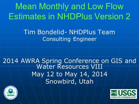 1 Mean Monthly and Low Flow Estimates in NHDPlus Version 2 Tim Bondelid- NHDPlus Team Consulting Engineer 2014 AWRA Spring Conference on GIS and Water.
