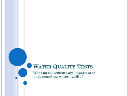 W ATER Q UALITY T ESTS What measurements are important to understanding water quality?