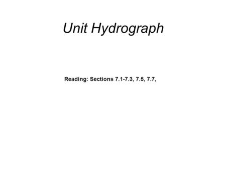 Unit Hydrograph Reading: Sections 7.1-7.3, 7.5, 7.7,