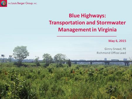 SLIDE 1 Sustainable Stormwater Management May 6, 2015 Blue Highways: Transportation and Stormwater Management in Virginia Ginny Snead, PE Richmond Office.
