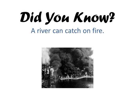 Did You Know? A river can catch on fire.. Background (Key Point) Waterways such as rivers, lakes and estuaries are important to humans and wildlife.