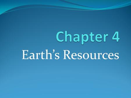 Chapter 4 Earth’s Resources.