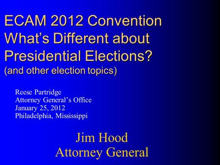 ECAM 2012 Convention What’s Different about Presidential Elections? (and other election topics) Reese Partridge Attorney General’s Office January 25, 2012.