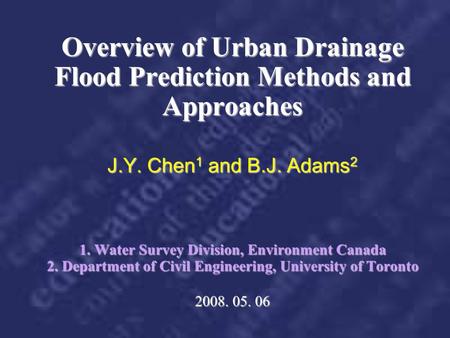 Overview of Urban Drainage Flood Prediction Methods and Approaches J.Y. Chen1 and B.J. Adams2 1. Water Survey Division, Environment Canada 2. Department.