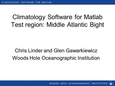 Climatology Software for Matlab Test region: Middle Atlantic Bight Chris Linder and Glen Gawarkiewicz Woods Hole Oceanographic Institution.