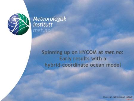 Norwegian Meteorological Institute met.no R&D, Section Oceanography Norwegian Meteorological Institute met.no Spinning up on HYCOM at met.no: Early results.